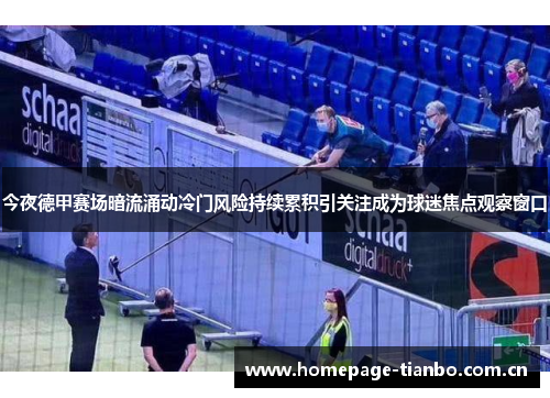 今夜德甲赛场暗流涌动冷门风险持续累积引关注成为球迷焦点观察窗口
