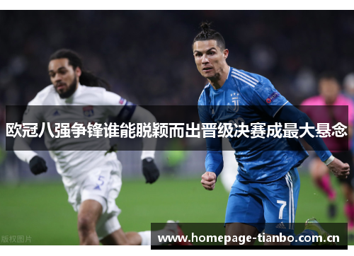 欧冠八强争锋谁能脱颖而出晋级决赛成最大悬念